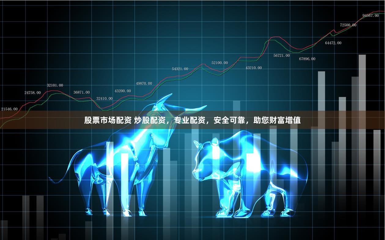 股票市场配资 炒股配资，专业配资，安全可靠，助您财富增值