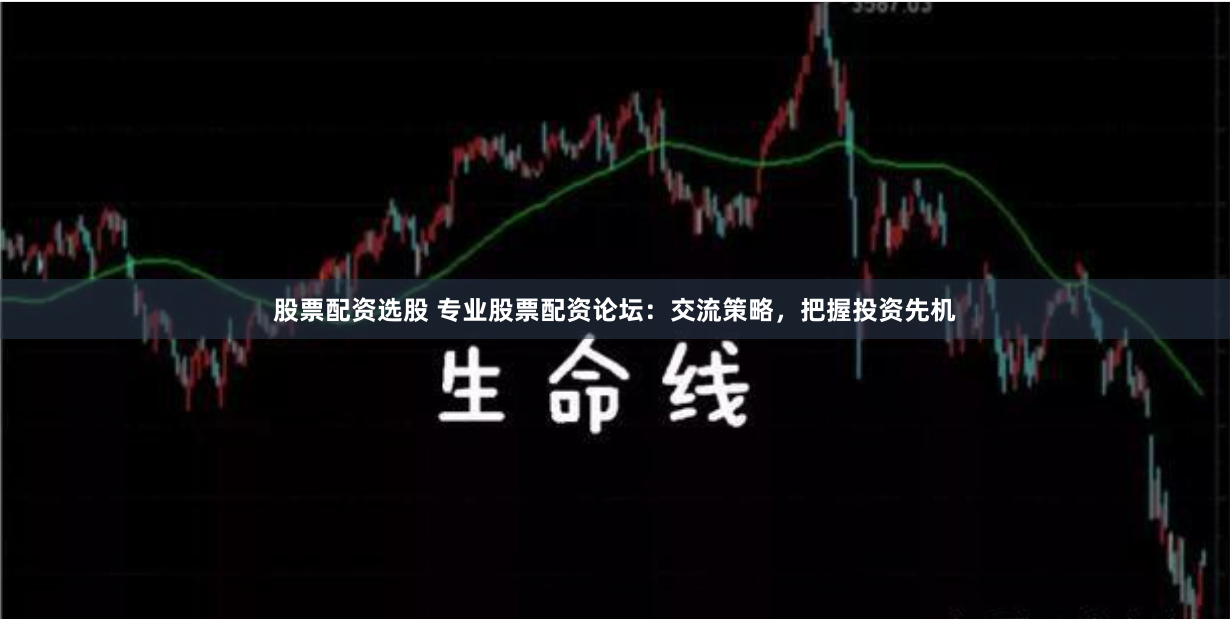 股票配资选股 专业股票配资论坛：交流策略，把握投资先机