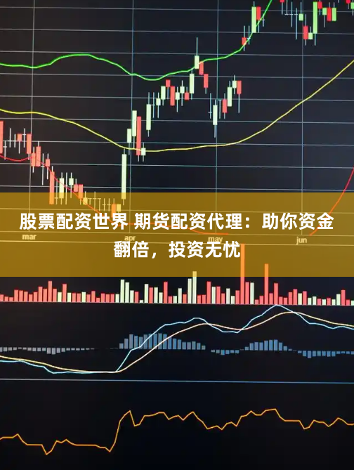 股票配资世界 期货配资代理：助你资金翻倍，投资无忧