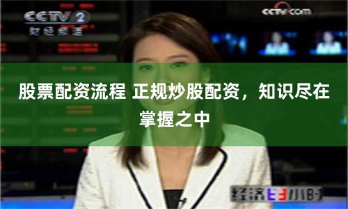 股票配资流程 正规炒股配资，知识尽在掌握之中