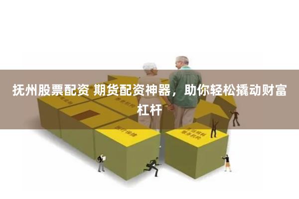 抚州股票配资 期货配资神器，助你轻松撬动财富杠杆