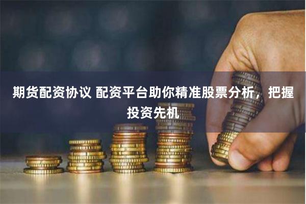 期货配资协议 配资平台助你精准股票分析，把握投资先机