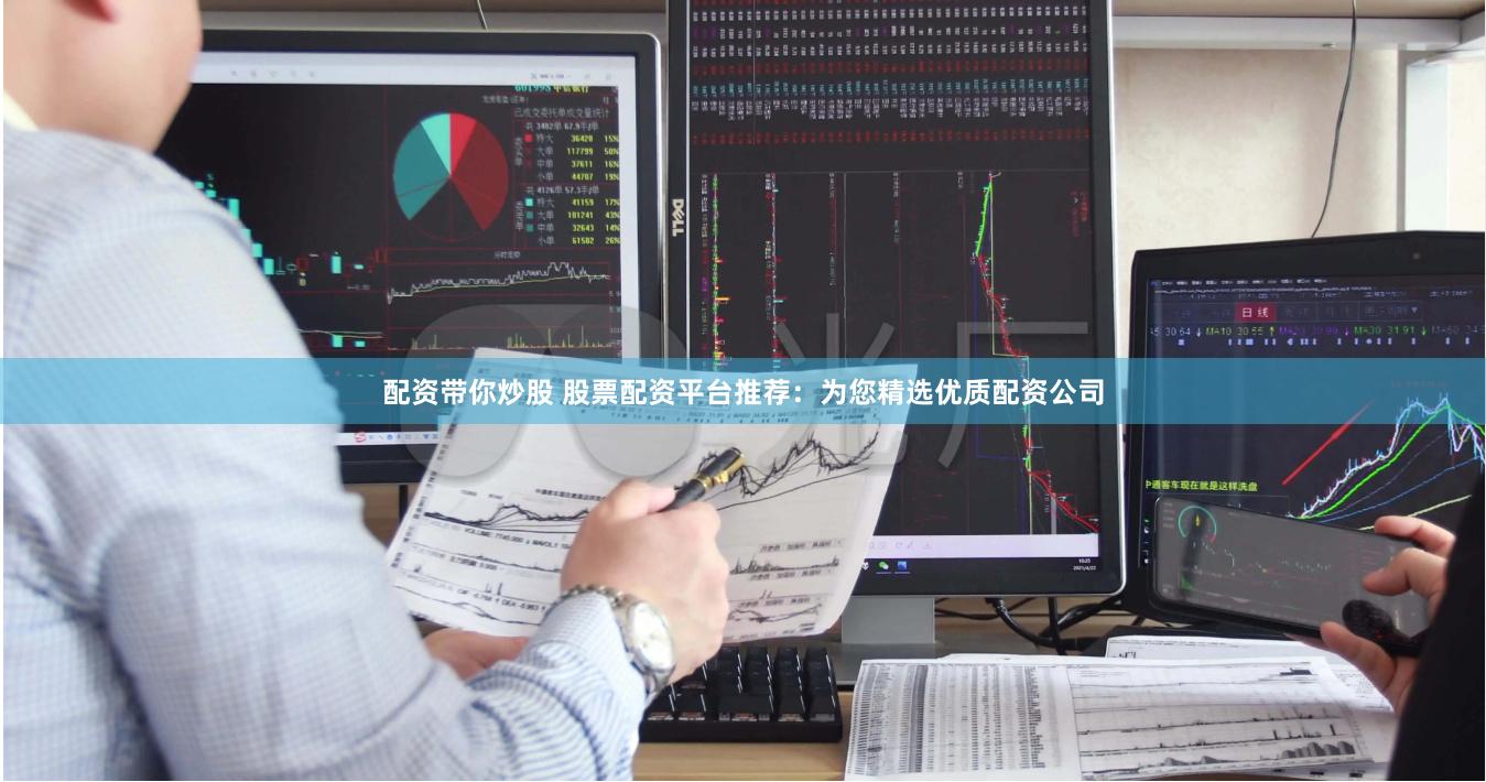 配资带你炒股 股票配资平台推荐：为您精选优质配资公司