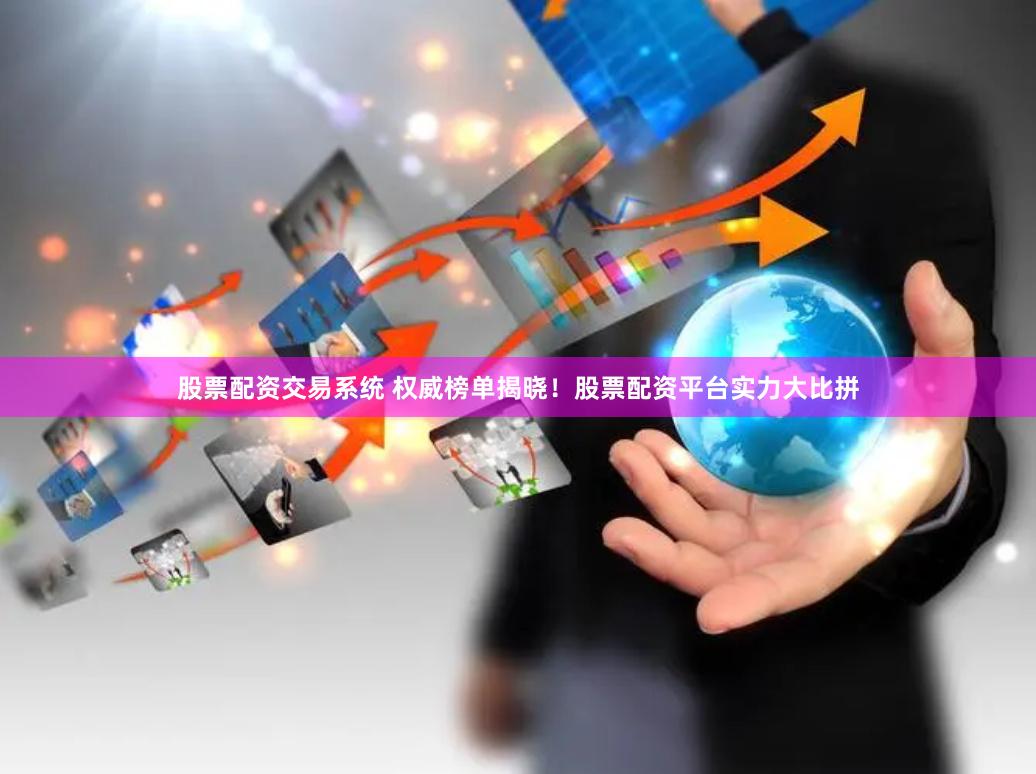 股票配资交易系统 权威榜单揭晓！股票配资平台实力大比拼