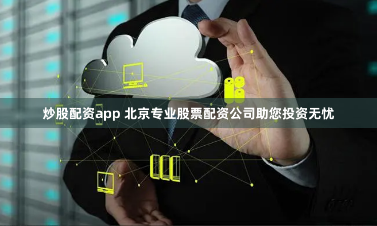炒股配资app 北京专业股票配资公司助您投资无忧
