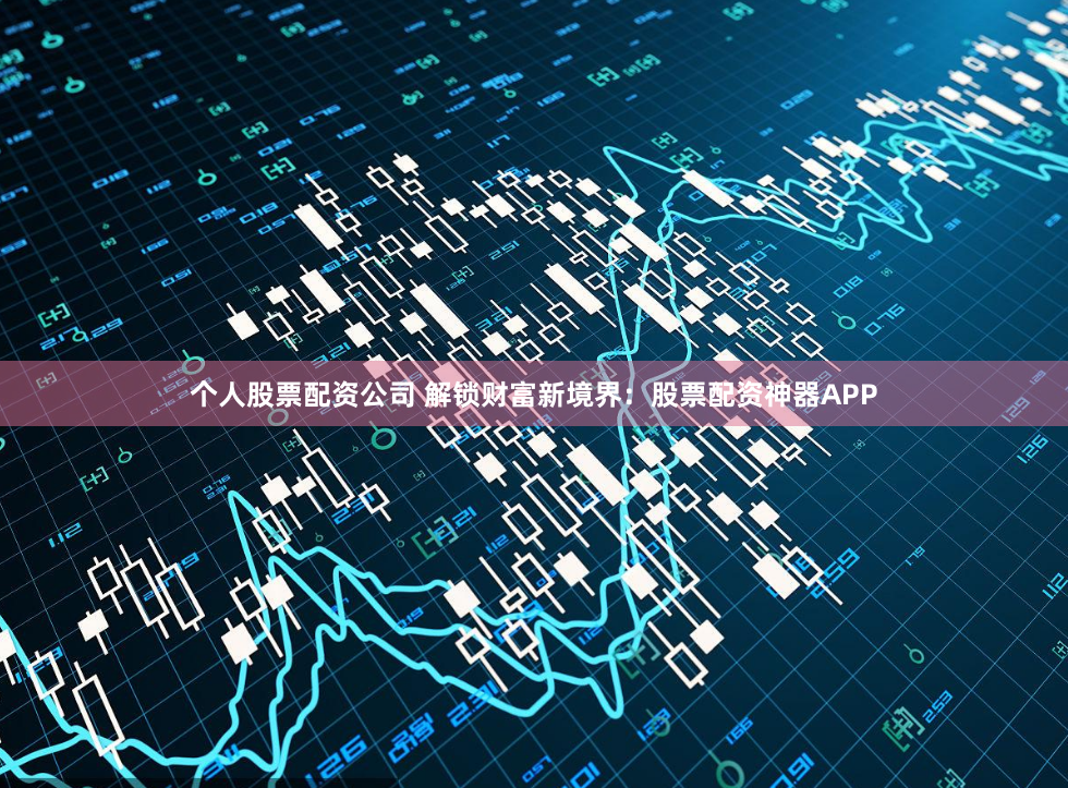 个人股票配资公司 解锁财富新境界：股票配资神器APP