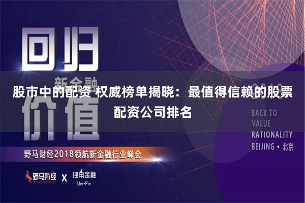 股市中的配资 权威榜单揭晓：最值得信赖的股票配资公司排名