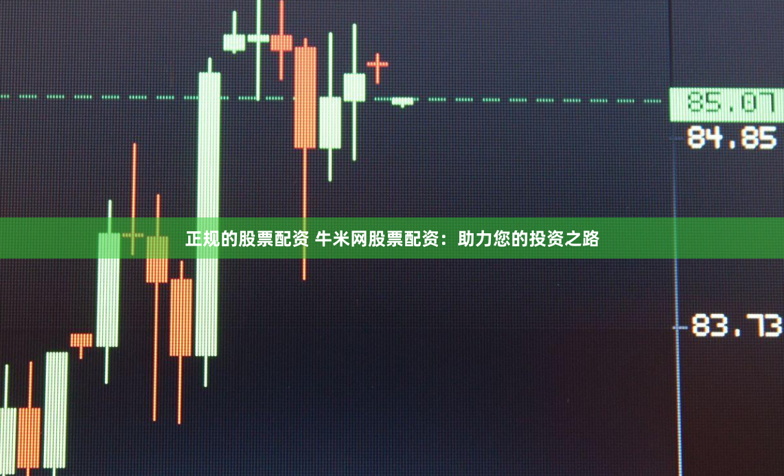 正规的股票配资 牛米网股票配资：助力您的投资之路