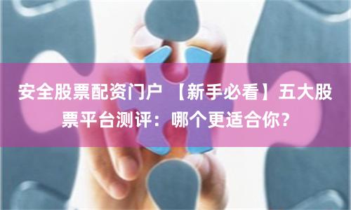 安全股票配资门户 【新手必看】五大股票平台测评：哪个更适合你？