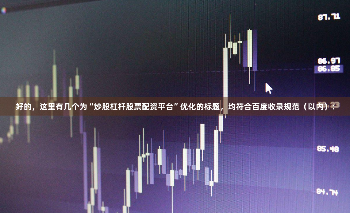 好的，这里有几个为“炒股杠杆股票配资平台”优化的标题，均符合百度收录规范（以内）：